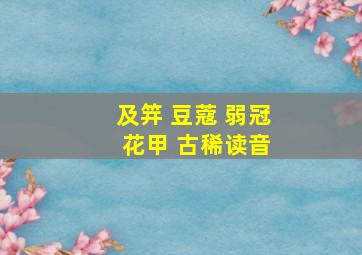 及笄 豆蔻 弱冠 花甲 古稀读音